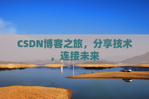 CSDN博客之旅,分享技术,连接未来